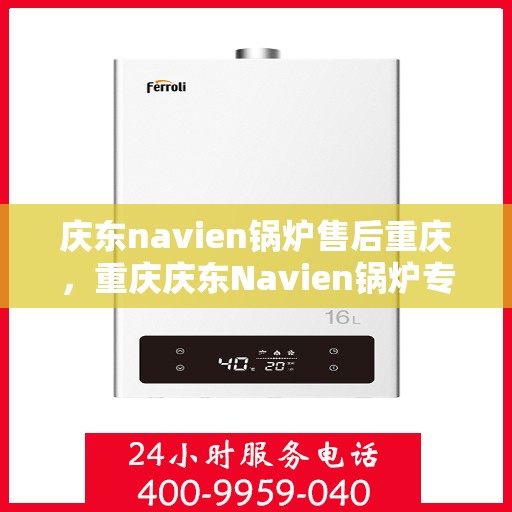 庆东navien锅炉售后重庆，重庆庆东Navien锅炉专业售后服务支持