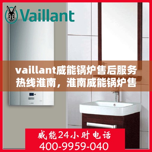 vaillant威能锅炉售后服务热线淮南，淮南威能锅炉售后服务热线，专业解决您的热力需求