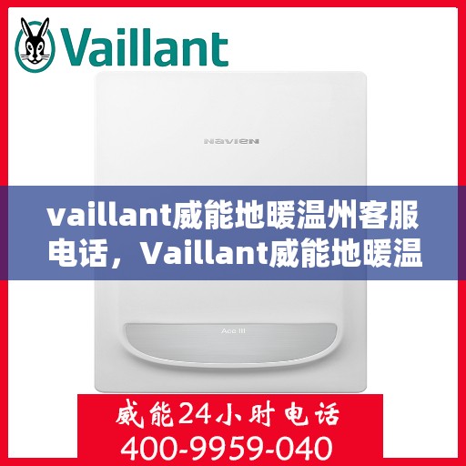 vaillant威能地暖温州客服电话，Vaillant威能地暖温州客服热线及咨询支持服务