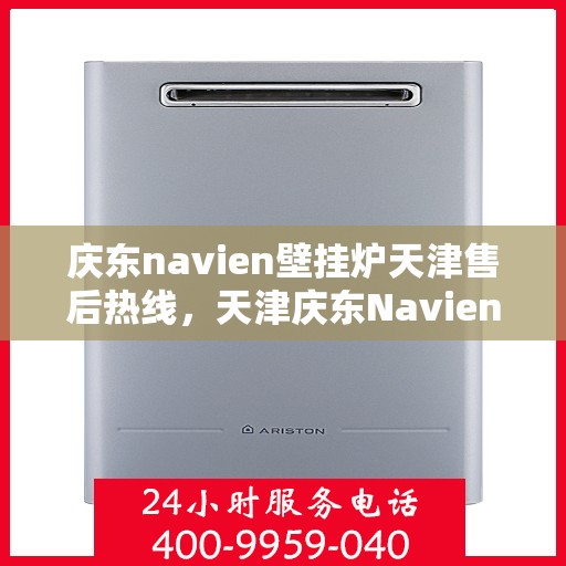 庆东navien壁挂炉天津售后热线，天津庆东Navien壁挂炉售后服务热线及维修指南