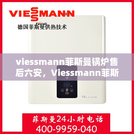 viessmann菲斯曼锅炉售后六安，Viessmann菲斯曼锅炉六安专业售后服务团队