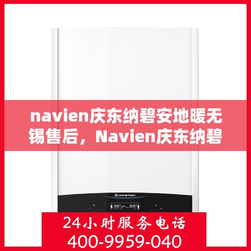 navien庆东纳碧安地暖无锡售后，Navien庆东纳碧安地暖无锡售后服务中心，专业维修，贴心服务