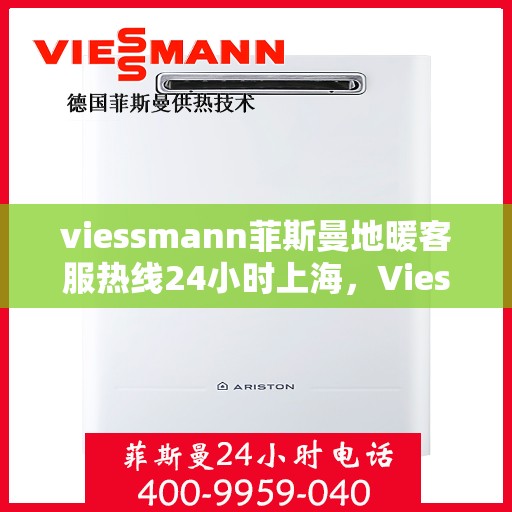 viessmann菲斯曼地暖客服热线24小时上海，Viessmann菲斯曼地暖上海24小时客服热线全攻略