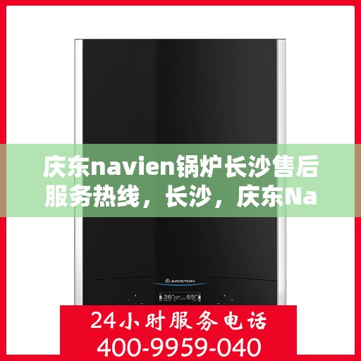 庆东navien锅炉长沙售后服务热线，长沙，庆东Navien锅炉专业售后服务热线，为您解答疑难！