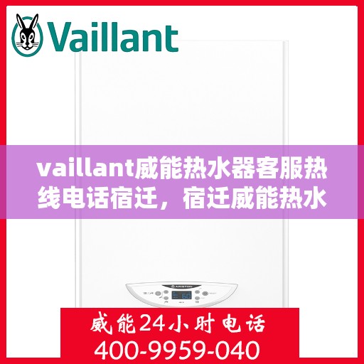 vaillant威能热水器客服热线电话宿迁，宿迁威能热水器客服热线电话及解决方案指南