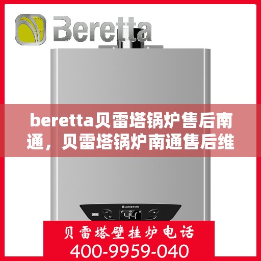 beretta贝雷塔锅炉售后南通，贝雷塔锅炉南通售后维修专业服务