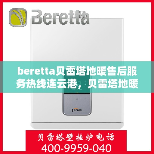 beretta贝雷塔地暖售后服务热线连云港，贝雷塔地暖连云港售后服务热线，专业解决您的供暖问题