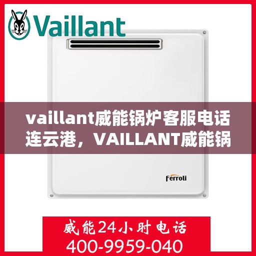 vaillant威能锅炉客服电话连云港，VAILLANT威能锅炉连云港客服热线及联系方式