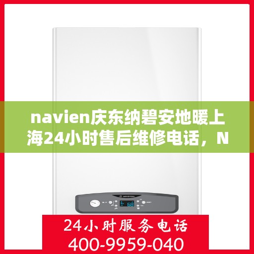 navien庆东纳碧安地暖上海24小时售后维修电话，Navien庆东纳碧安地暖上海全天候售后维修服务热线