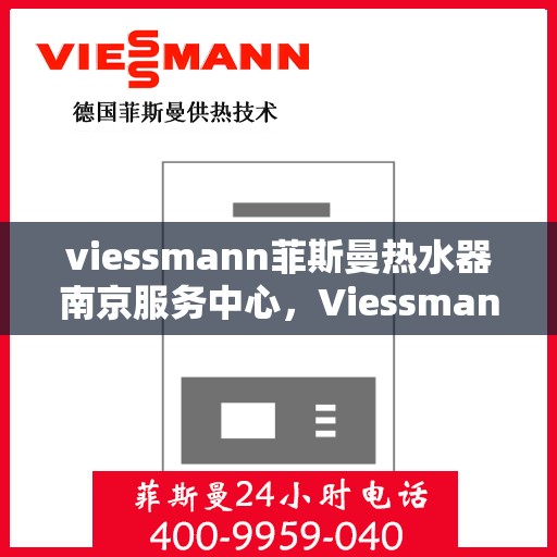 viessmann菲斯曼热水器南京服务中心，Viessmann菲斯曼热水器南京服务中心，专业维修与优质服务并重