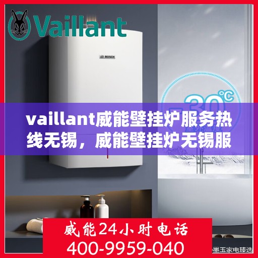 vaillant威能壁挂炉服务热线无锡，威能壁挂炉无锡服务热线，专业团队为您解答疑难