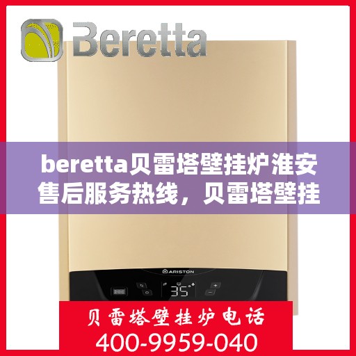 beretta贝雷塔壁挂炉淮安售后服务热线，贝雷塔壁挂炉淮安售后服务热线，专业团队为您提供贴心服务