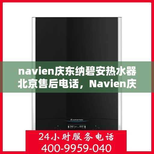 navien庆东纳碧安热水器北京售后电话，Navien庆东纳碧安热水器北京售后服务中心联系电话
