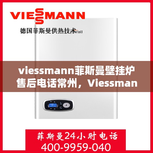 viessmann菲斯曼壁挂炉售后电话常州，Viessmann菲斯曼壁挂炉常州售后专线