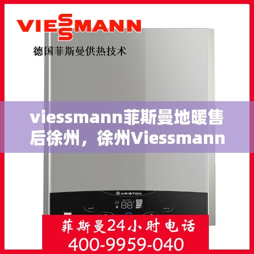 viessmann菲斯曼地暖售后徐州，徐州Viessmann菲斯曼地暖售后专业维修与服务指南