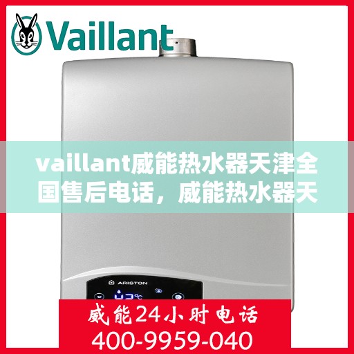vaillant威能热水器天津全国售后电话，威能热水器天津售后服务热线，专业团队为您解决一切问题