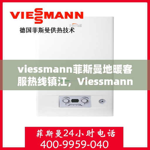 viessmann菲斯曼地暖客服热线镇江，Viessmann菲斯曼地暖镇江客服热线，专业解答，温暖您的冬日