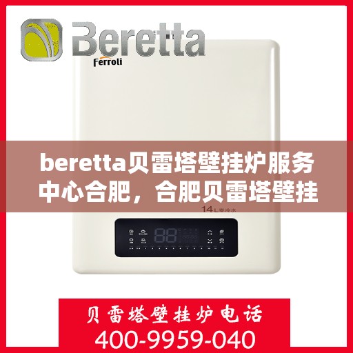 beretta贝雷塔壁挂炉服务中心合肥，合肥贝雷塔壁挂炉服务中心，专业维修与保养，温暖您的生活