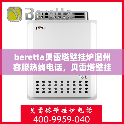 beretta贝雷塔壁挂炉温州客服热线电话，贝雷塔壁挂炉温州客服热线电话及售后服务指南