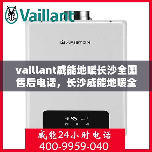 vaillant威能地暖长沙全国售后电话，长沙威能地暖全国售后热线电话，专业维修服务热线揭秘！