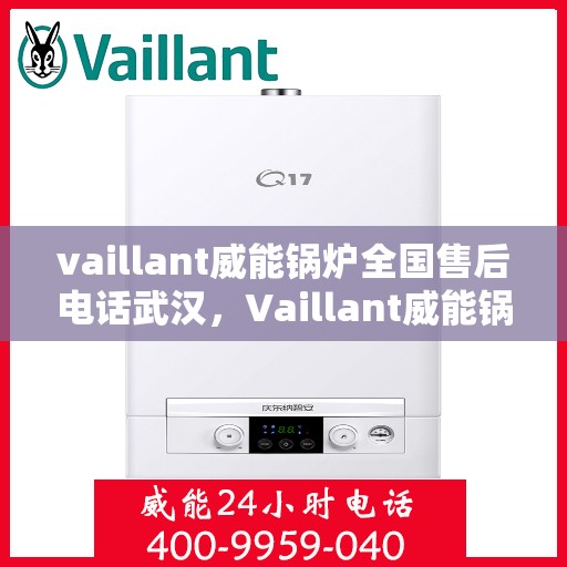 vaillant威能锅炉全国售后电话武汉，Vaillant威能锅炉全国售后电话武汉服务热线及维修指南