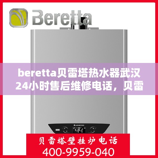 beretta贝雷塔热水器武汉24小时售后维修电话，贝雷塔热水器武汉售后维修热线，全天候专业维修服务团队为您排忧解难！