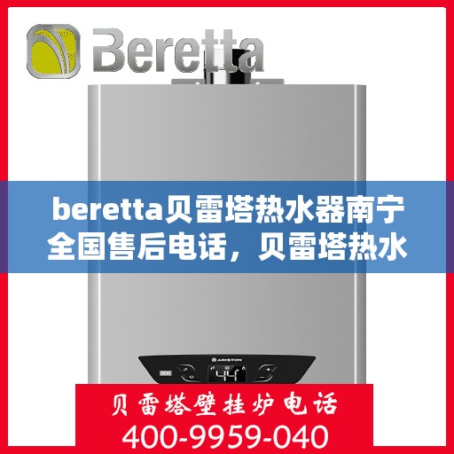 beretta贝雷塔热水器南宁全国售后电话，贝雷塔热水器南宁售后热线，专业维修，全国售后电话一键解决！