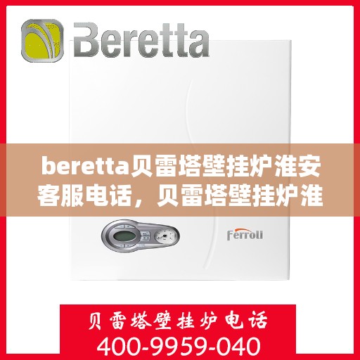 beretta贝雷塔壁挂炉淮安客服电话，贝雷塔壁挂炉淮安客服热线及售后支持指南