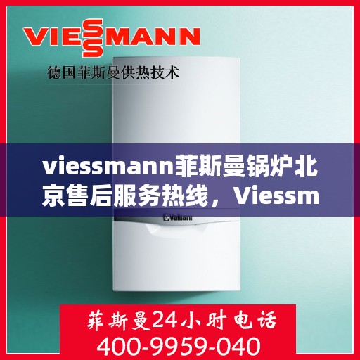 viessmann菲斯曼锅炉北京售后服务热线，Viessmann菲斯曼锅炉北京售后服务热线全攻略