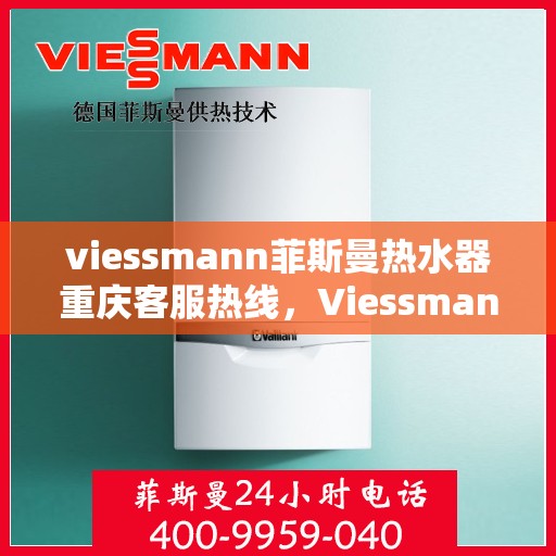 viessmann菲斯曼热水器重庆客服热线，Viessmann菲斯曼热水器重庆客服热线，专业团队为您解答疑问，贴心服务就在身边。