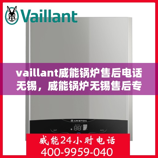 vaillant威能锅炉售后电话无锡，威能锅炉无锡售后专线，专业维修团队为您服务