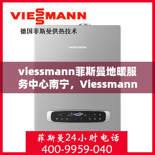 viessmann菲斯曼地暖服务中心南宁，Viessmann菲斯曼地暖南宁服务中心，专业温暖您的生活