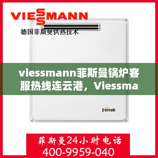 viessmann菲斯曼锅炉客服热线连云港，Viessmann菲斯曼锅炉连云港客服热线指南