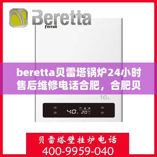 beretta贝雷塔锅炉24小时售后维修电话合肥，合肥贝雷塔锅炉全天候售后维修服务热线