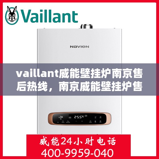 vaillant威能壁挂炉南京售后热线，南京威能壁挂炉售后热线，专业维修与技术支持团队为您服务