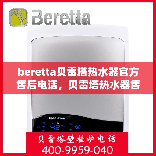 beretta贝雷塔热水器官方售后电话，贝雷塔热水器售后服务中心官方联系电话，专业解决您的维修与咨询需求