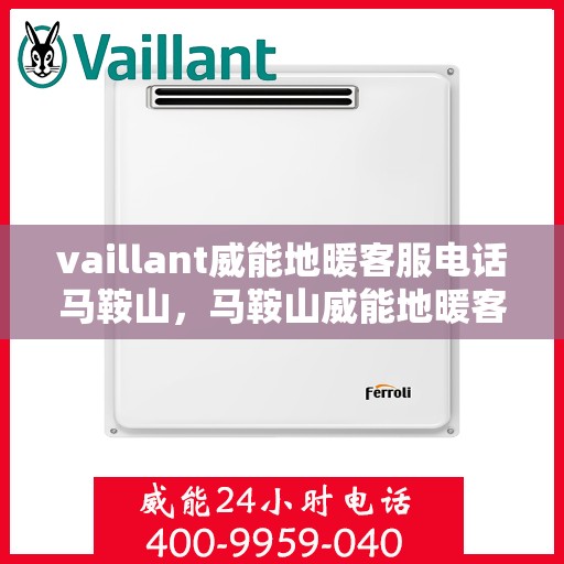 vaillant威能地暖客服电话马鞍山，马鞍山威能地暖客服热线及问题解决指南