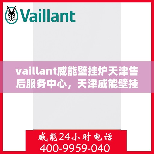 vaillant威能壁挂炉天津售后服务中心，天津威能壁挂炉售后服务中心，专业维修，贴心服务