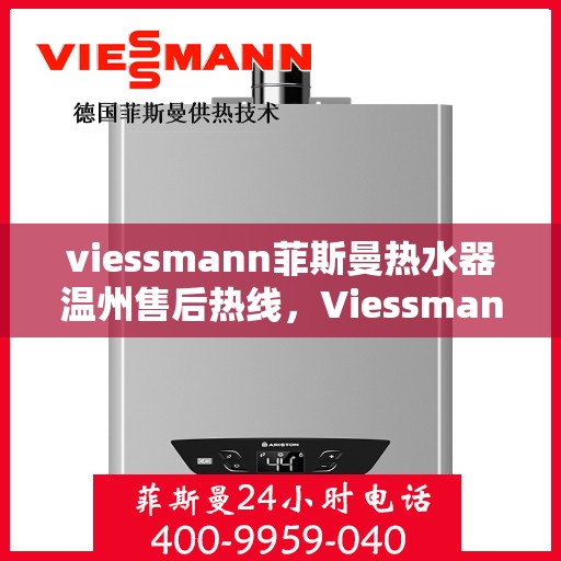 viessmann菲斯曼热水器温州售后热线，Viessmann菲斯曼热水器温州售后服务热线及维修指南