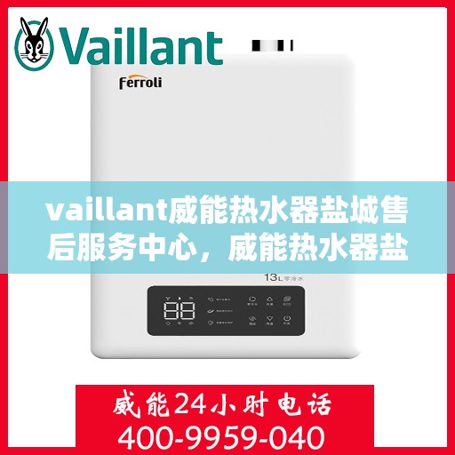 vaillant威能热水器盐城售后服务中心，威能热水器盐城售后服务中心，专业维修与优质服务