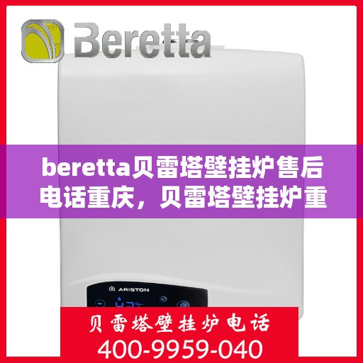 beretta贝雷塔壁挂炉售后电话重庆，贝雷塔壁挂炉重庆售后电话及维修服务指南