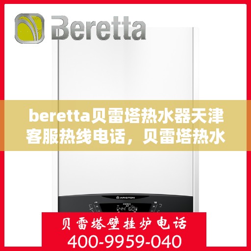 beretta贝雷塔热水器天津客服热线电话，贝雷塔热水器天津客服热线电话及售后维修服务指南