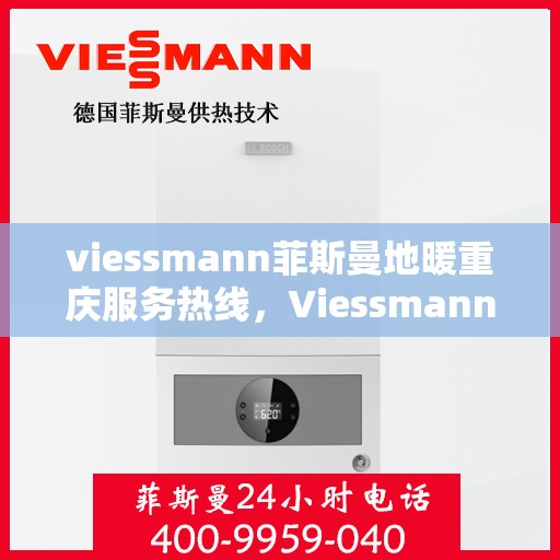viessmann菲斯曼地暖重庆服务热线，Viessmann菲斯曼地暖重庆服务热线，专业温暖，一触即达