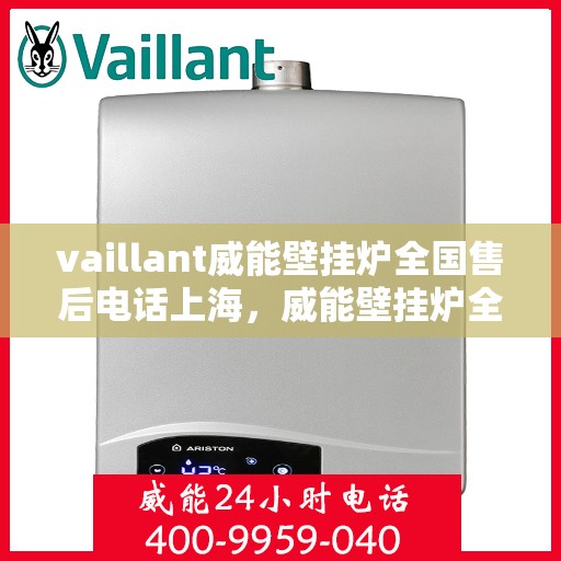vaillant威能壁挂炉全国售后电话上海，威能壁挂炉全国售后电话上海服务热线