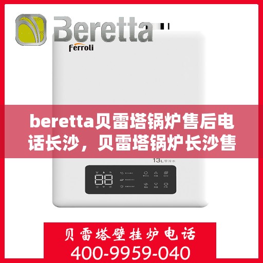 beretta贝雷塔锅炉售后电话长沙，贝雷塔锅炉长沙售后电话及服务一览