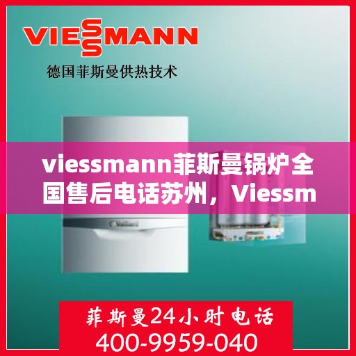 viessmann菲斯曼锅炉全国售后电话苏州，Viessmann菲斯曼锅炉苏州售后电话及全国售后服务一览