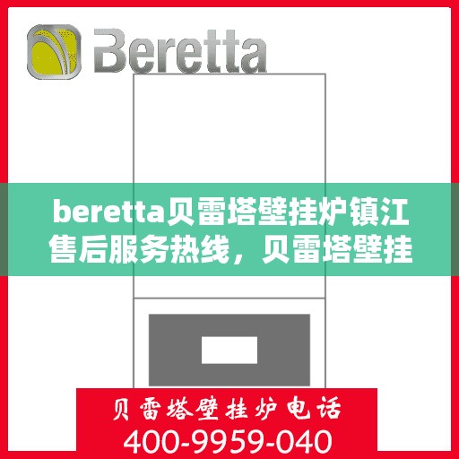 beretta贝雷塔壁挂炉镇江售后服务热线，贝雷塔壁挂炉镇江售后服务热线，专业团队为您提供全方位技术支持与保障