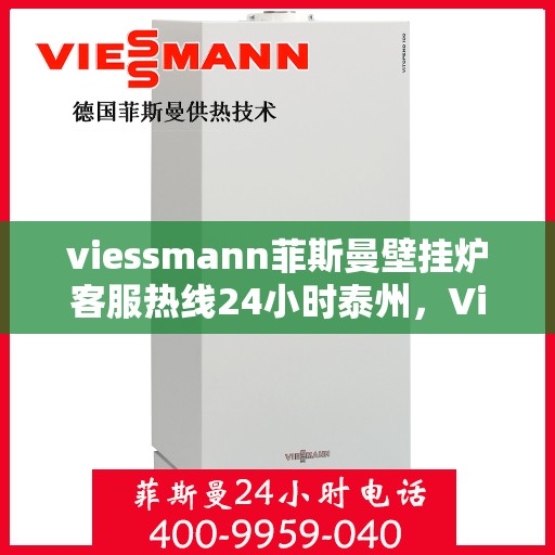 viessmann菲斯曼壁挂炉客服热线24小时泰州，Viessmann菲斯曼壁挂炉泰州24小时客服热线全面服务