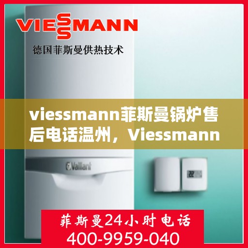 viessmann菲斯曼锅炉售后电话温州，Viessmann菲斯曼锅炉温州售后电话及服务一览