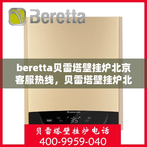 beretta贝雷塔壁挂炉北京客服热线，贝雷塔壁挂炉北京客服热线，专业支持与解决方案一站式服务